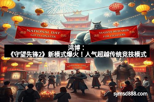 鸿博：《守望先锋2》新模式爆火！人气超越传统竞技模式